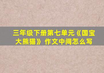 三年级下册第七单元《国宝大熊猫》 作文中间怎么写